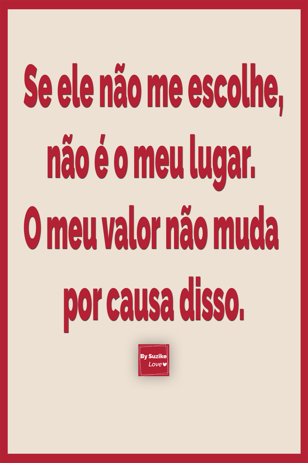 Quote sobre autoestima: Se ele não me escolhe, não é o meu lugar. O meu valor não muda por causa disso — reflexão BySuzike Love.