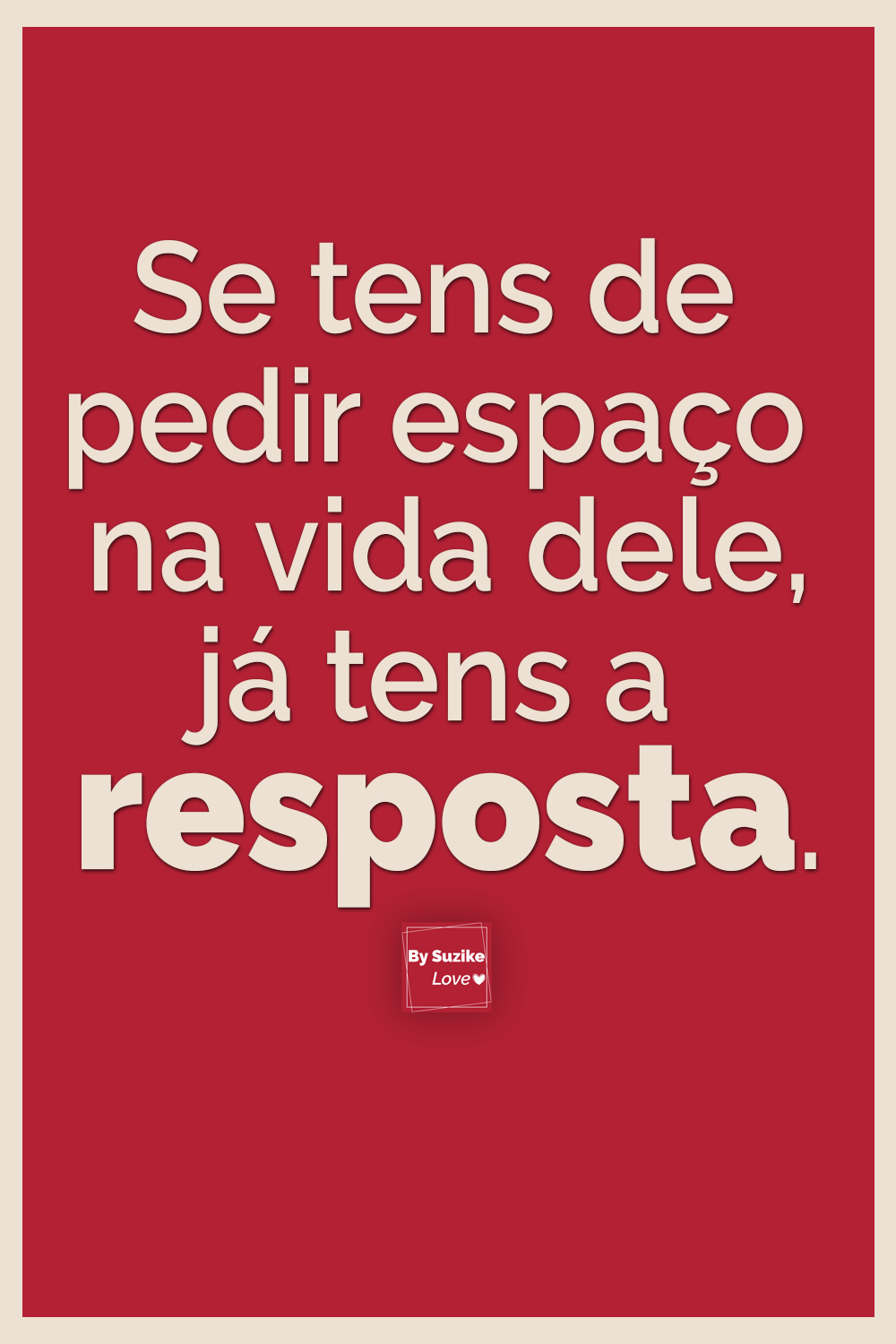 Frase sobre relacionamentos: se tens de pedir espaço na vida dele, já tens a resposta. Quote original BySuzike Love.